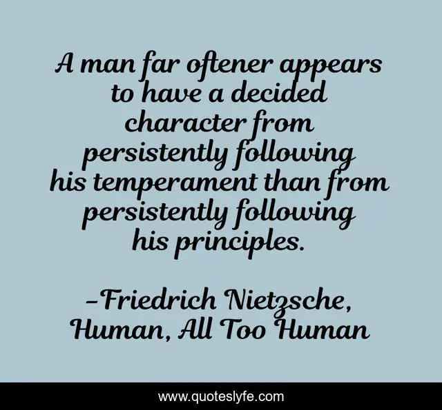 A man far oftener appears to have a decided character from persistently following his temperament than from persistently following his principles.