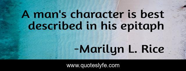 A man's character is best described in his epitaph