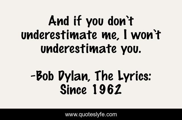 And if you don’t underestimate me, I won’t underestimate you.