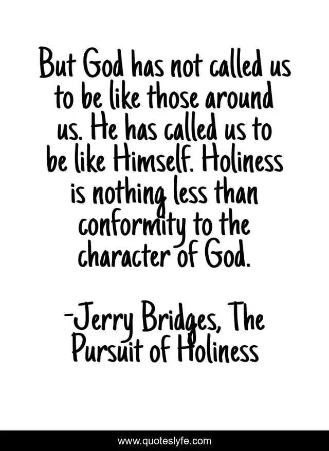 But God has not called us to be like those around us. He has called us to be like Himself. Holiness is nothing less than conformity to the character of God.