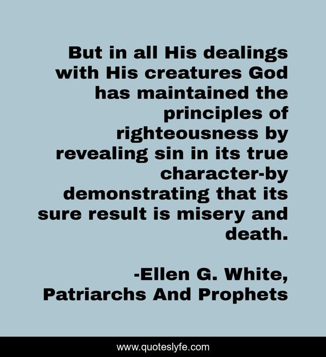But in all His dealings with His creatures God has maintained the principles of righteousness by revealing sin in its true character-by demonstrating that its sure result is misery and death.