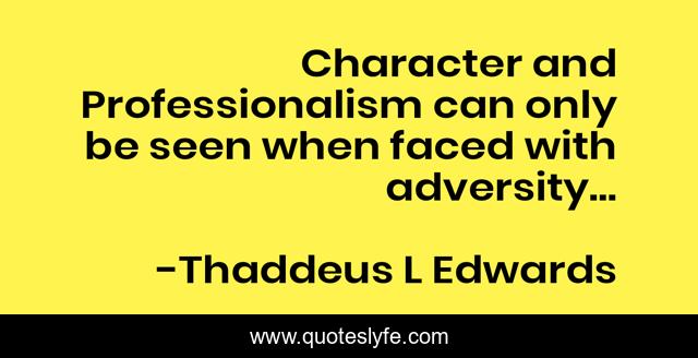 Character and Professionalism can only be seen when faced with adversity…