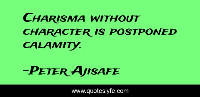 Charisma without character is postponed calamity.