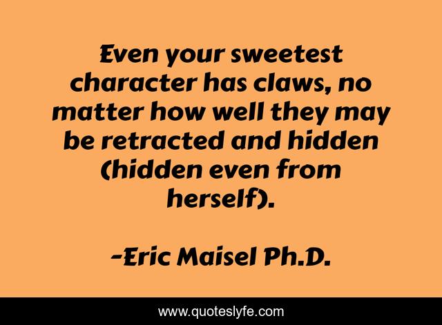 Even your sweetest character has claws, no matter how well they may be retracted and hidden (hidden even from herself).