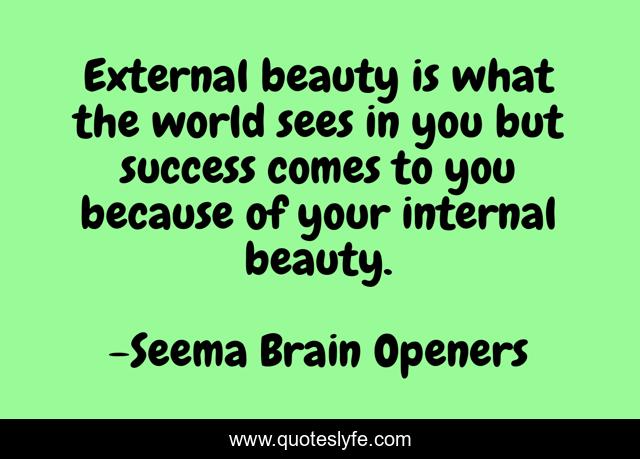 External beauty is what the world sees in you but success comes to you because of your internal beauty.