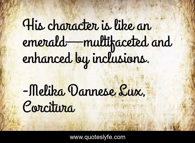 His character is like an emerald—multifaceted and enhanced by inclusions.