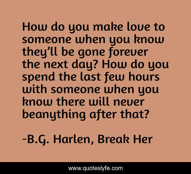 How do you make love to someone when you know they’ll be gone forever the next day? How do you spend the last few hours with someone when you know there will never beanything after that?