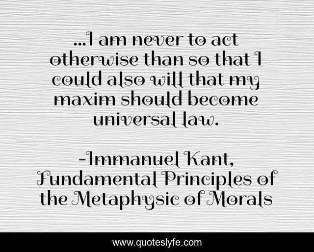 ...I am never to act otherwise than so that I could also will that my maxim should become universal law.