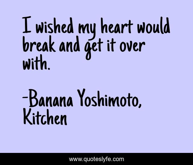 I wished my heart would break and get it over with.