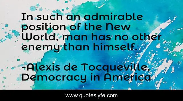 In such an admirable position of the New World, man has no other enemy than himself.