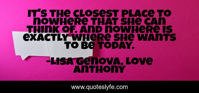 It's the closest place to nowhere that she can think of. And nowhere is exactly where she wants to be today.
