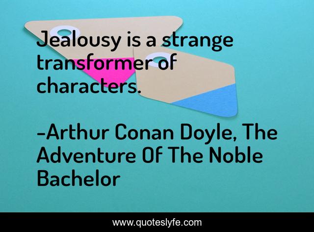 Jealousy is a strange transformer of characters.