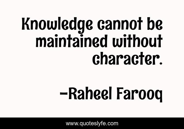 Knowledge cannot be maintained without character.