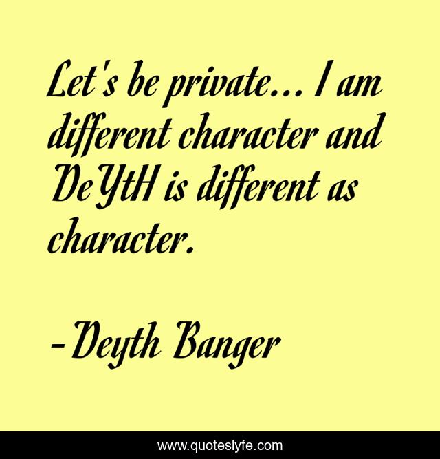 Let's be private... I am different character and DeYtH is different as character.