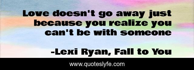 Love doesn't go away just because you realize you can't be with someone