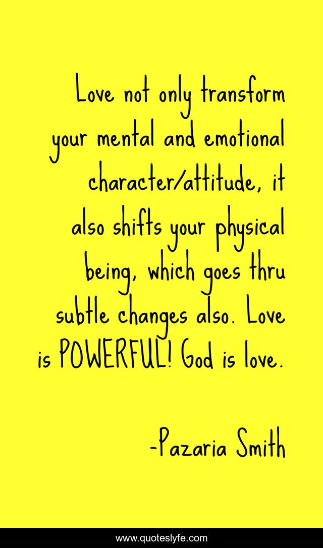 Love not only transform your mental and emotional character/attitude, it also shifts your physical being, which goes thru subtle changes also. Love is POWERFUL! God is love.