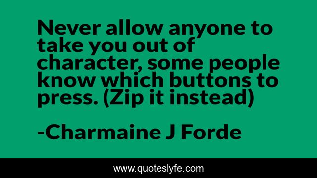 Never allow anyone to take you out of character, some people know which buttons to press. (Zip it instead)