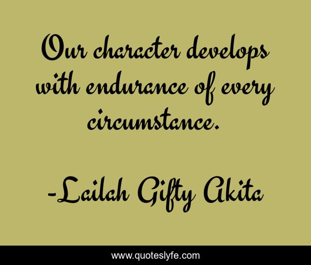 Our character develops with endurance of every circumstance.
