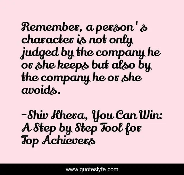 Remember, a person's character is not only judged by the company he or she keeps but also by the company he or she avoids.