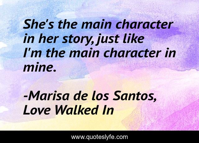 She's the main character in her story, just like I'm the main character in mine.