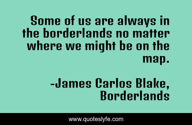 Some of us are always in the borderlands no matter where we might be on the map.
