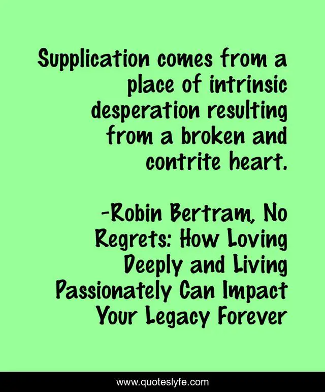 Supplication comes from a place of intrinsic desperation resulting from a broken and contrite heart.