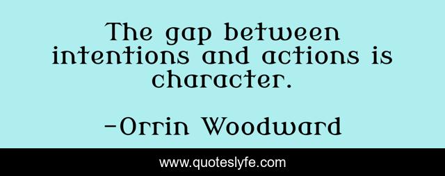 The gap between intentions and actions is character.