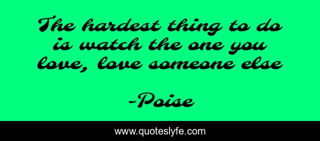 The hardest thing to do is watch the one you love, love someone else