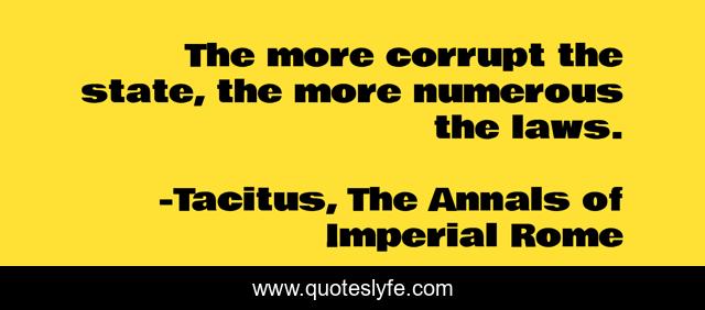 The more corrupt the state, the more numerous the laws.