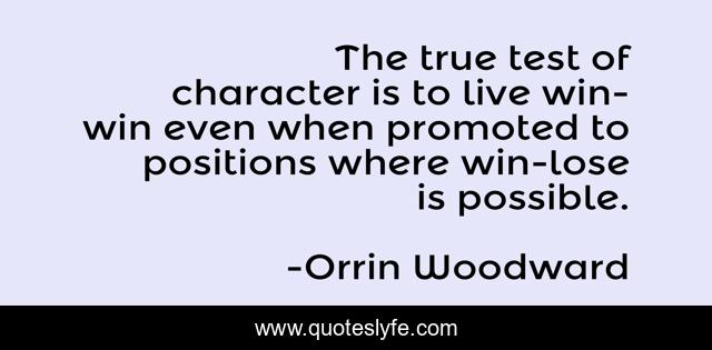 The true test of character is to live win-win even when promoted to positions where win-lose is possible.