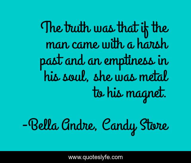 The truth was that if the man came with a harsh past and an emptiness in his soul, she was metal to his magnet.