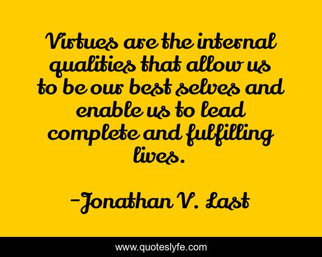 Virtues are the internal qualities that allow us to be our best selves and enable us to lead complete and fulfilling lives.