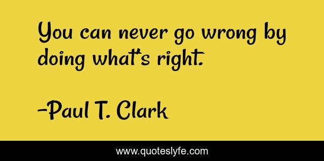 You can never go wrong by doing what’s right.