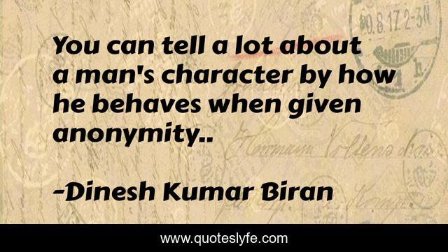 You can tell a lot about a man's character by how he behaves when given anonymity..
