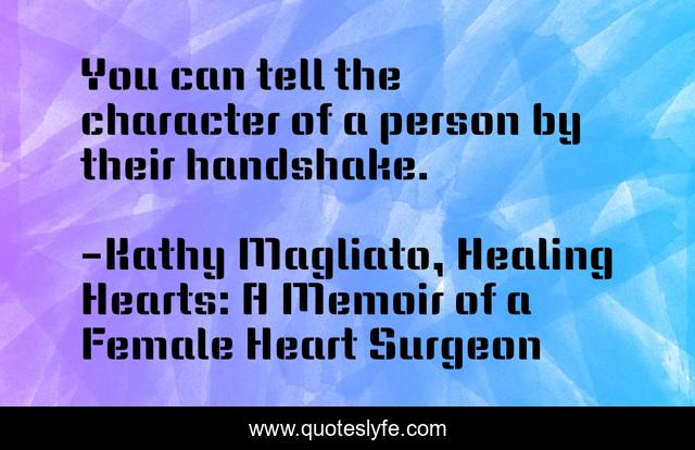 You can tell the character of a person by their handshake.