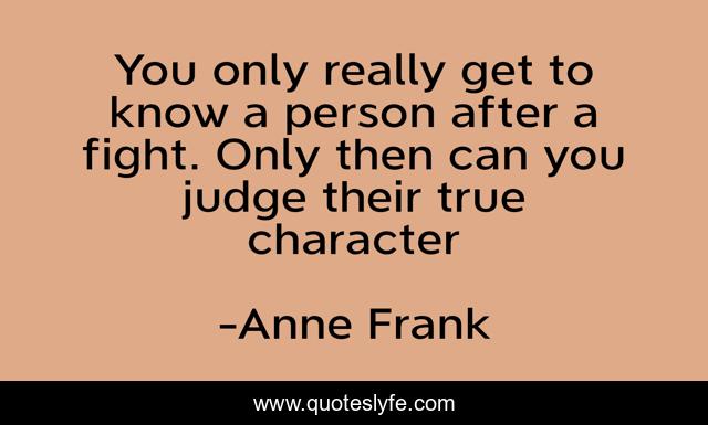 You only really get to know a person after a fight. Only then can you judge their true character
