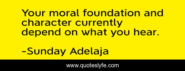Your moral foundation and character currently depend on what you hear.