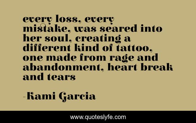 every loss, every mistake, was seared into her soul, creating a different kind of tattoo, one made from rage and abandonment, heart break and tears