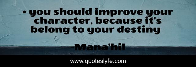• you should improve your character, because it's belong to your destiny ♥