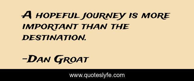 A hopeful journey is more important than the destination.