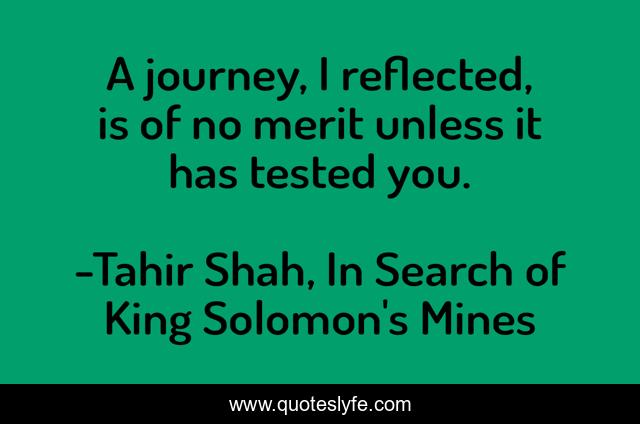 A journey, I reflected, is of no merit unless it has tested you.