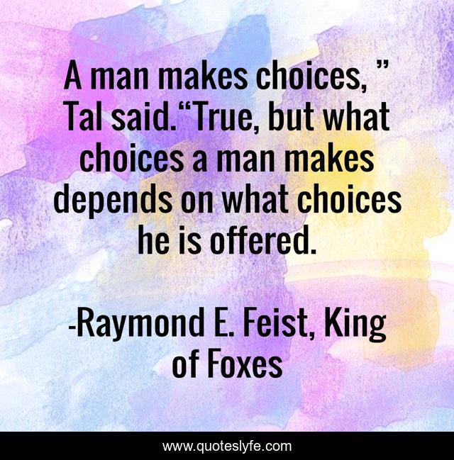 A man makes choices, ” Tal said.“True, but what choices a man makes depends on what choices he is offered.