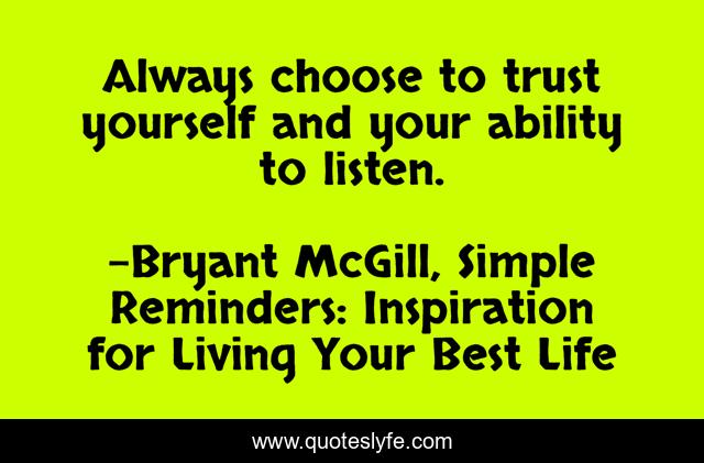 Always choose to trust yourself and your ability to listen.