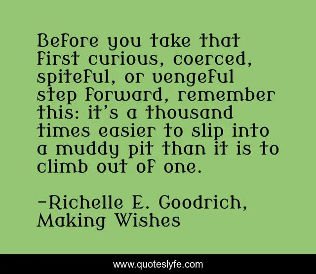 Before you take that first curious, coerced, spiteful, or vengeful step forward, remember this: it’s a thousand times easier to slip into a muddy pit than it is to climb out of one.