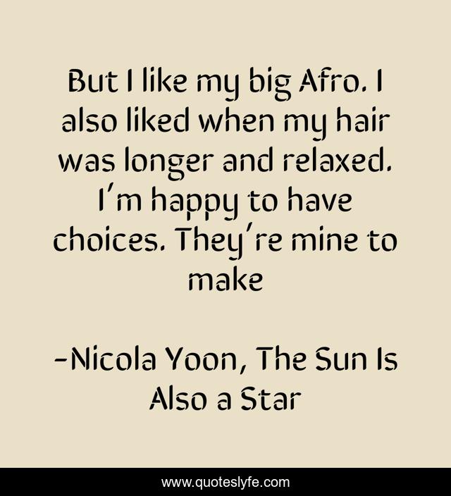But I like my big Afro. I also liked when my hair was longer and relaxed. I’m happy to have choices. They’re mine to make
