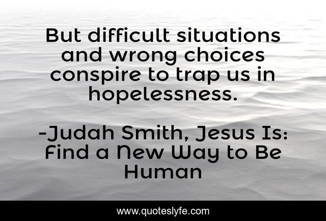 But difficult situations and wrong choices conspire to trap us in hopelessness.