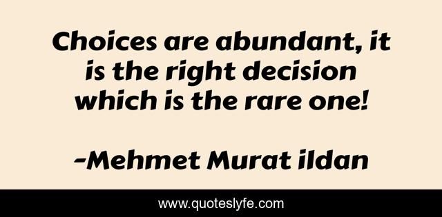 Choices are abundant, it is the right decision which is the rare one!
