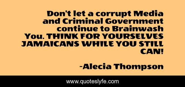Don't let a corrupt Media and Criminal Government continue to Brainwash You. THINK FOR YOURSELVES JAMAICANS WHILE YOU STILL CAN!