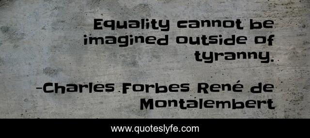 Equality cannot be imagined outside of tyranny.