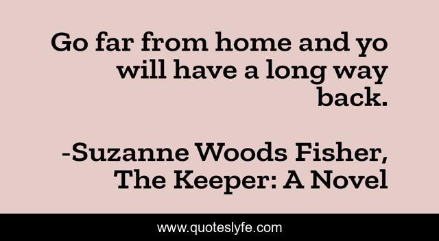 Go far from home and yo will have a long way back.